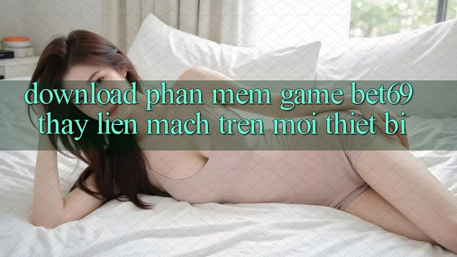 Download Phần mềm Game Bet69 – Thấy Liền mạch Trên Mọi Thiết Bị
