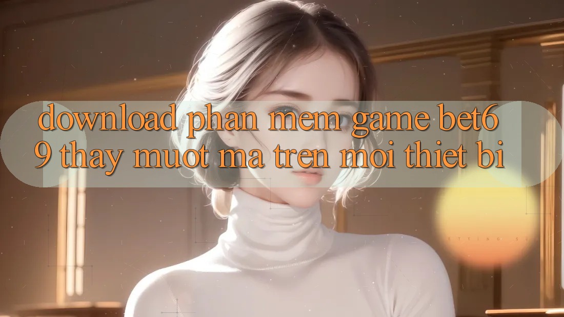Download Phần mềm Game Bet69 – Thấy Mượt Mà Trên Mọi Thiết Bị