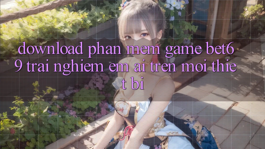 Download Phần mềm Game Bet69 – Trải Nghiệm Êm ái Trên Mọi Thiết Bị