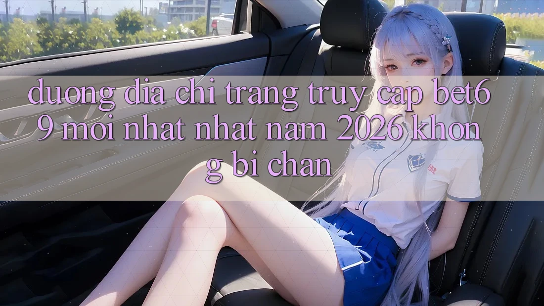 Đường Địa chỉ trang Truy Cập Bet69 Mới nhất Nhất Năm 2026 Không Bị Chặn