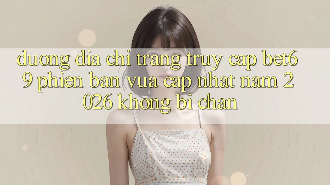 Đường Địa chỉ trang Truy Cập Bet69 Phiên bản vừa cập nhật Năm 2026 Không Bị Chặn