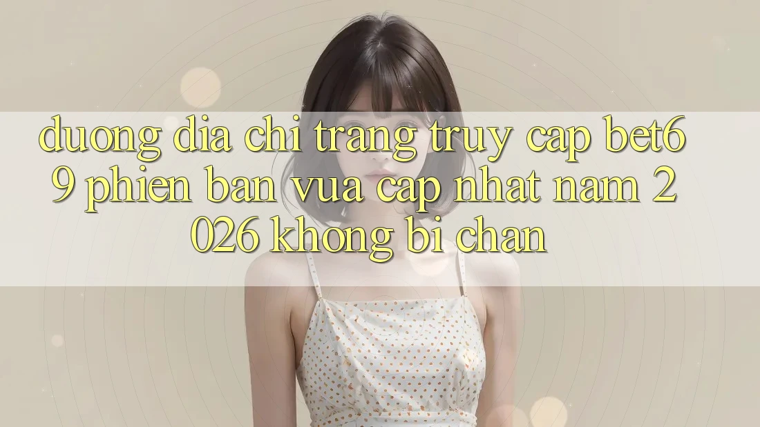 Đường Địa chỉ trang Truy Cập Bet69 Phiên bản vừa cập nhật Năm 2026 Không Bị Chặn