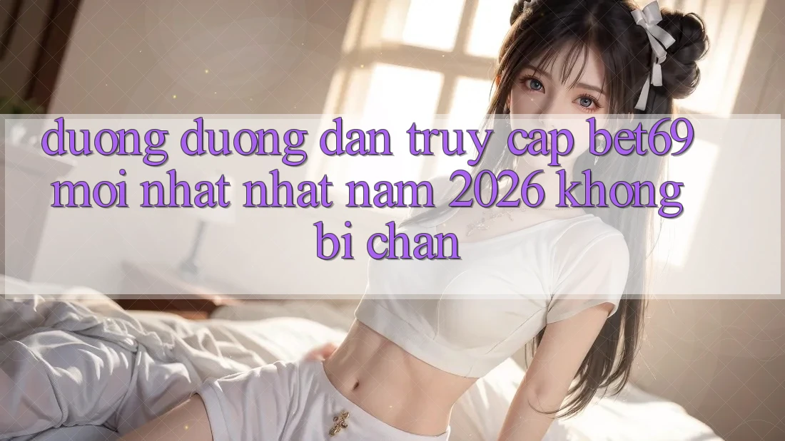 Đường Đường dẫn Truy Cập Bet69 Mới nhất Nhất Năm 2026 Không Bị Chặn