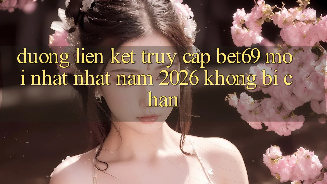 Đường Liên kết Truy Cập Bet69 Mới nhất Nhất Năm 2026 Không Bị Chặn