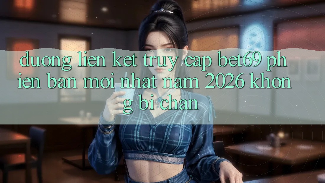 Đường Liên kết Truy Cập Bet69 Phiên bản mới Nhất Năm 2026 Không Bị Chặn