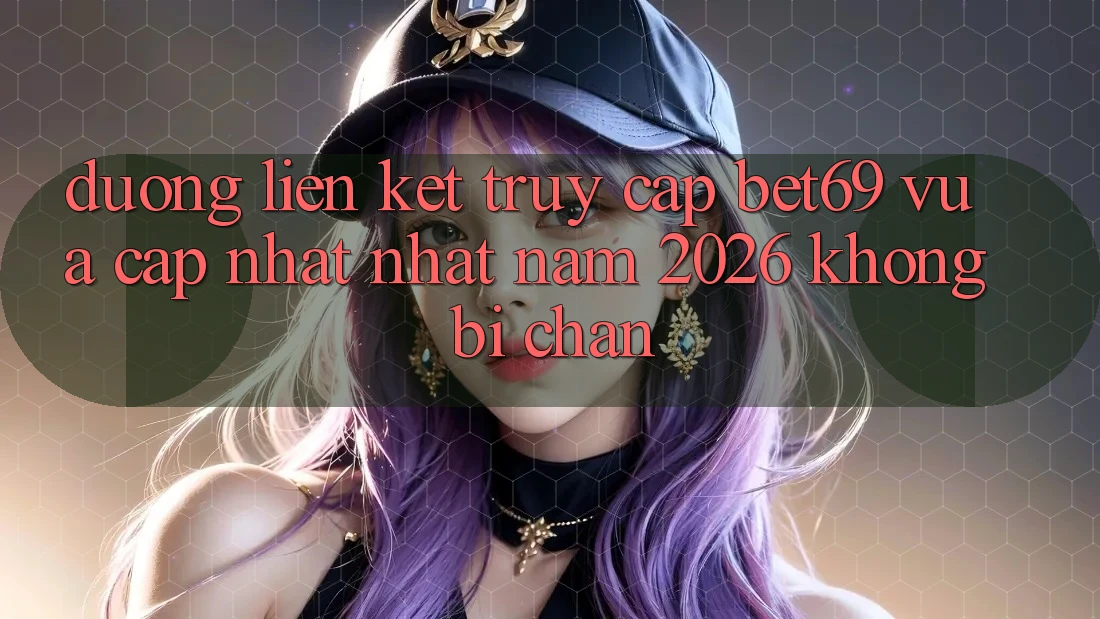 Đường Liên kết Truy Cập Bet69 Vừa cập nhật Nhất Năm 2026 Không Bị Chặn