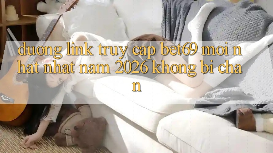 Đường Link Truy Cập Bet69 Mới nhất Nhất Năm 2026 Không Bị Chặn