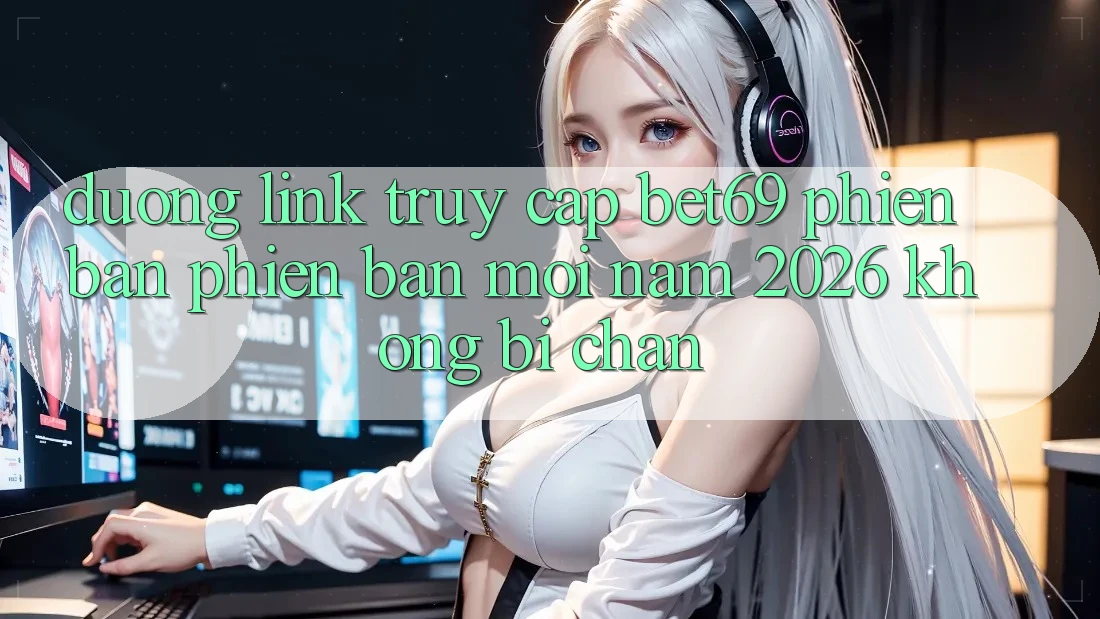 Đường Link Truy Cập Bet69 Phiên bản phiên bản mới Năm 2026 Không Bị Chặn