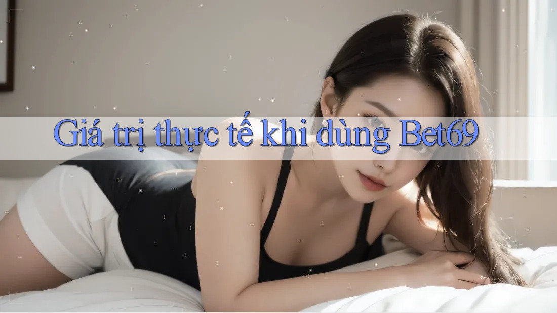 Giá trị thực tế khi dùng Bet69