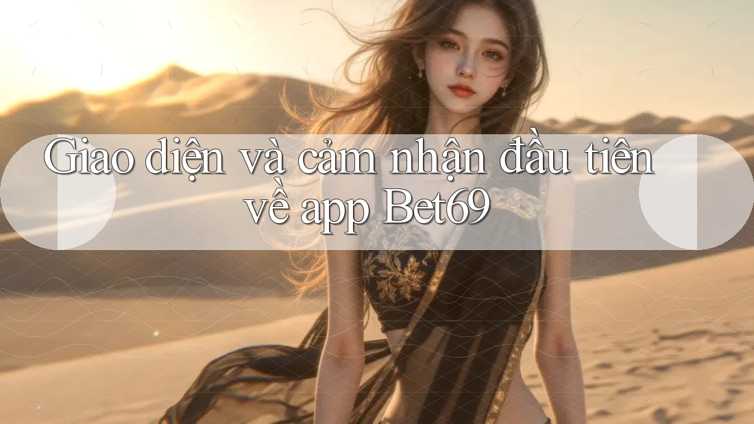Giao diện và cảm nhận đầu tiên về app Bet69