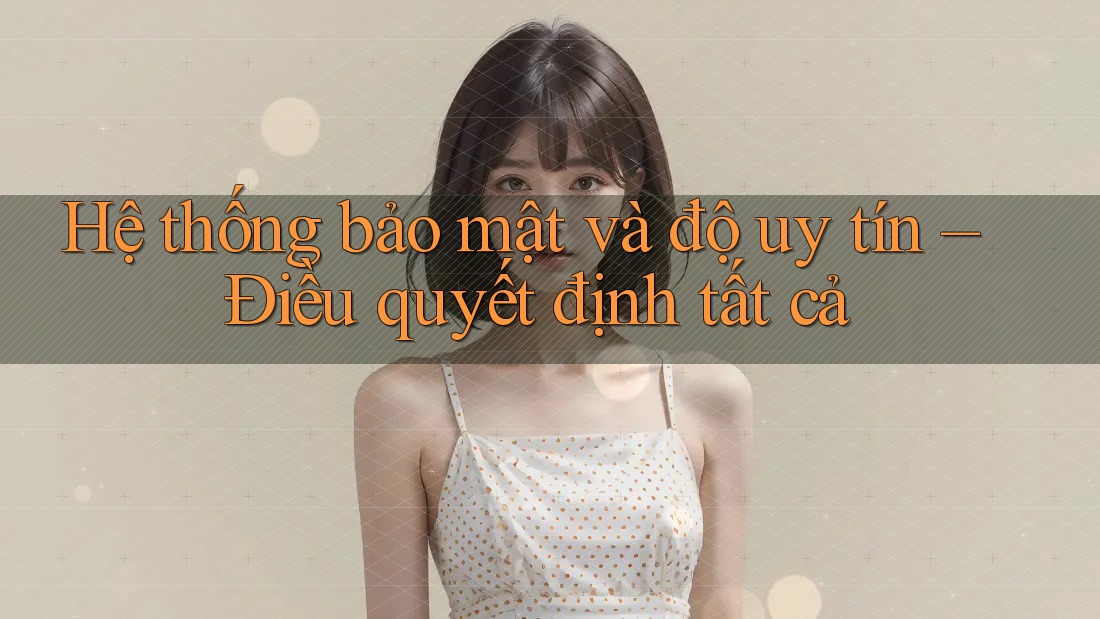 Hệ thống bảo mật và độ uy tín – Điều quyết định tất cả