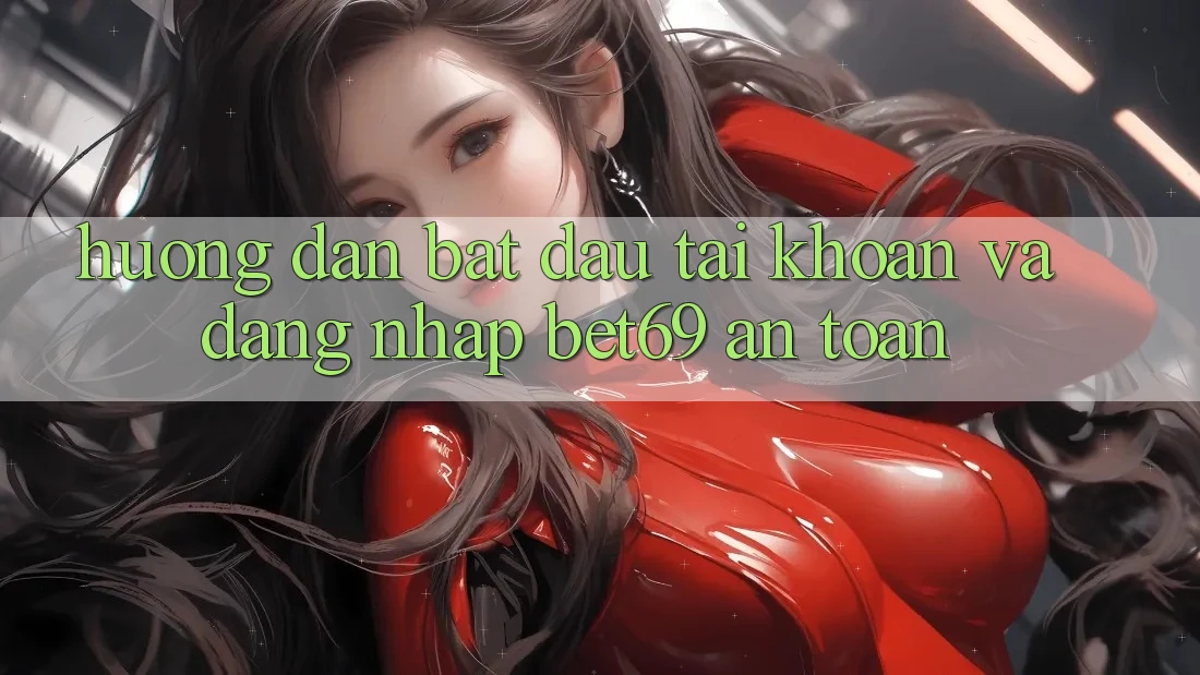 Hướng Dẫn Bắt đầu tài khoản Và Đăng nhập Bet69 An Toàn