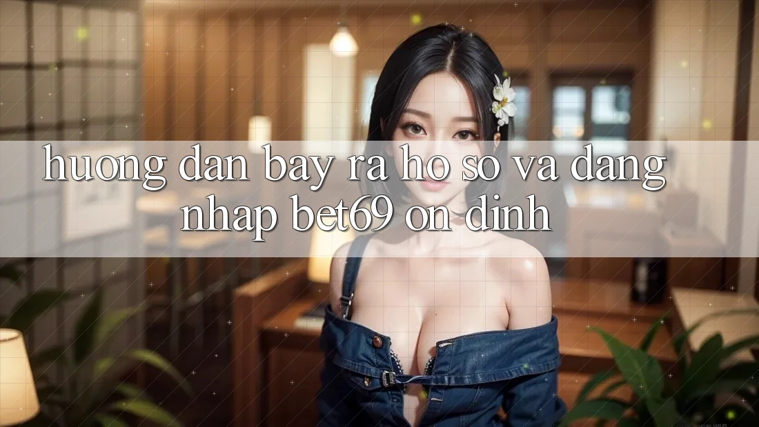 Hướng Dẫn Bày ra hồ sơ Và Đăng Nhập Bet69 Ổn định