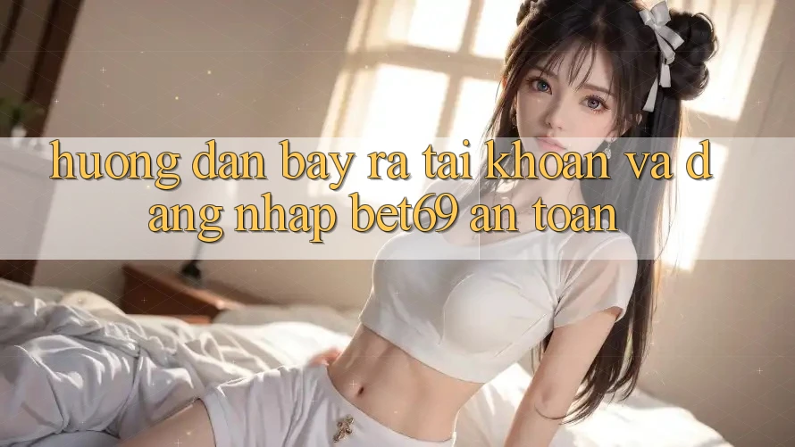 Hướng Dẫn Bày ra tài khoản Và Đăng Nhập Bet69 An Toàn