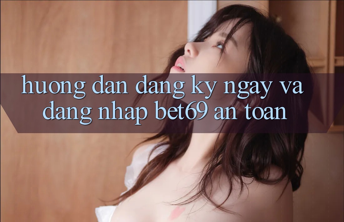 Hướng Dẫn Đăng ký ngay Và Đăng Nhập Bet69 An Toàn