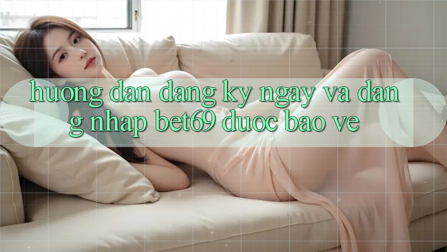 Hướng Dẫn Đăng ký ngay Và Đăng Nhập Bet69 Được bảo vệ