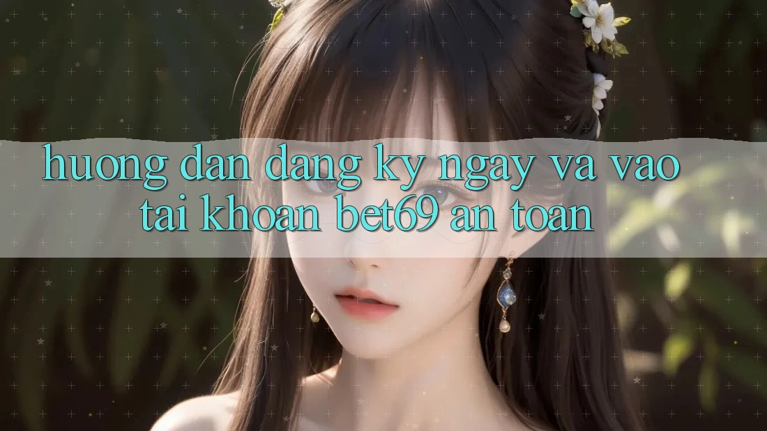 Hướng Dẫn Đăng ký ngay Và Vào tài khoản Bet69 An toàn