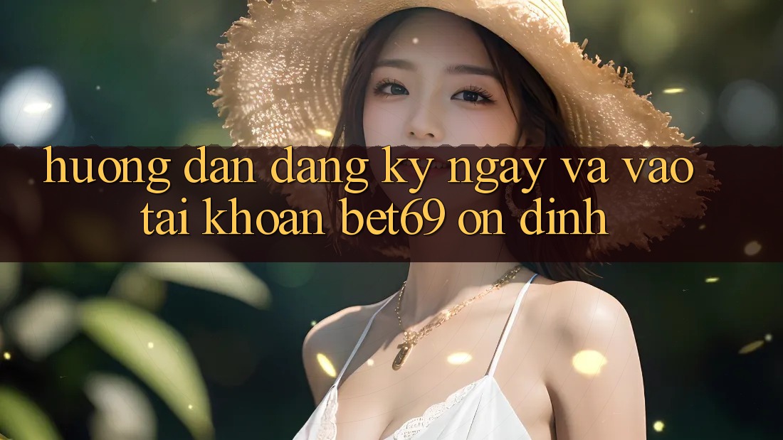 Hướng Dẫn Đăng ký ngay Và Vào tài khoản Bet69 Ổn định