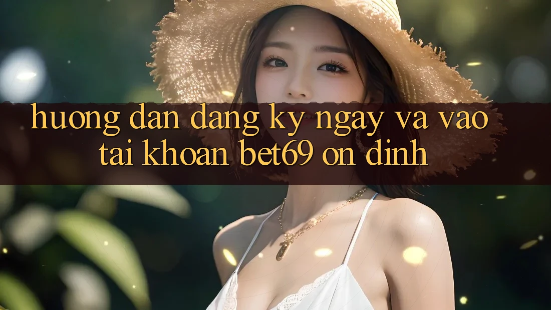 Hướng Dẫn Đăng ký ngay Và Vào tài khoản Bet69 Ổn định