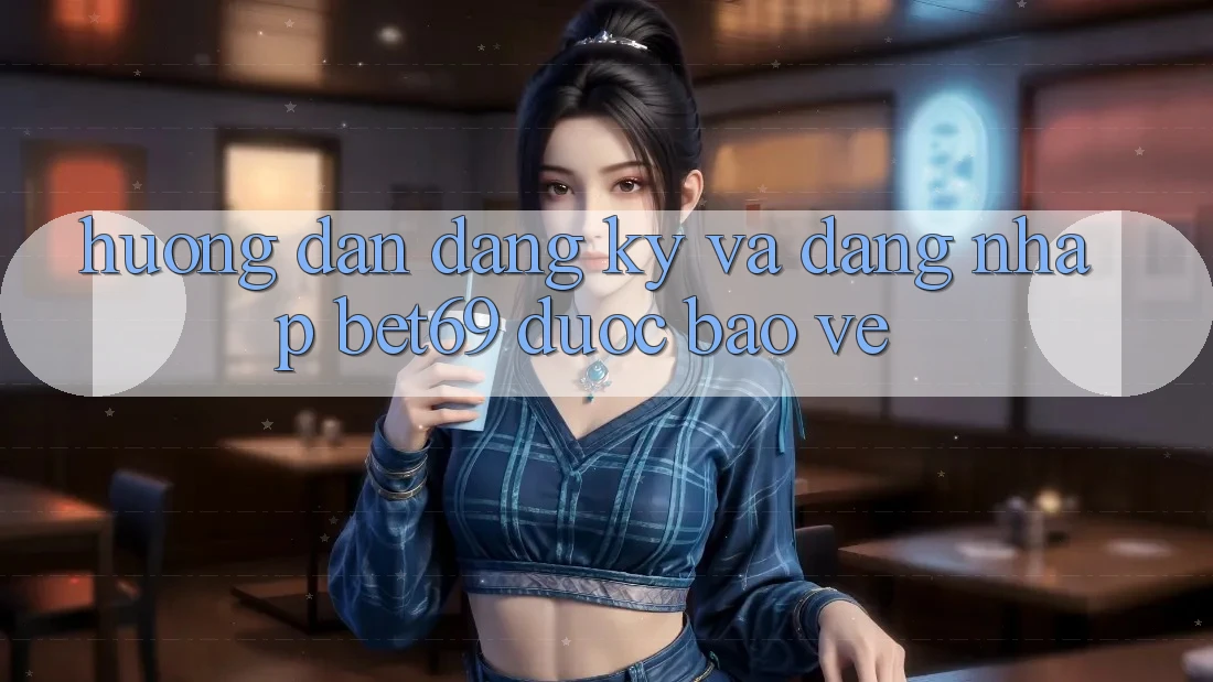 Hướng Dẫn Đăng Ký Và Đăng Nhập Bet69 Được bảo vệ