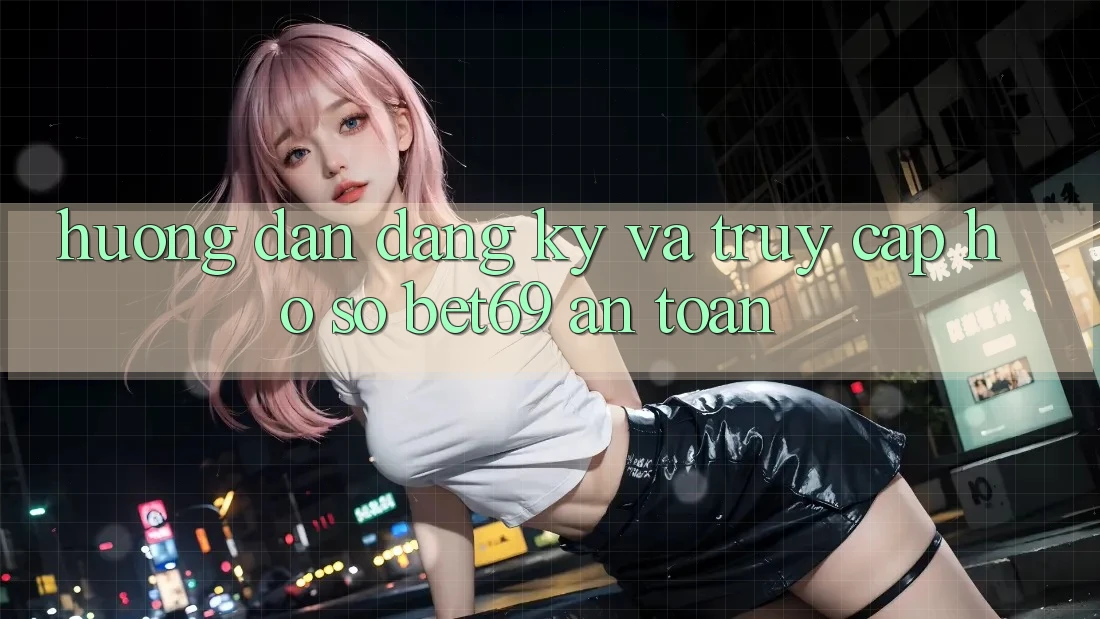 Hướng Dẫn Đăng Ký Và Truy cập hồ sơ Bet69 An Toàn
