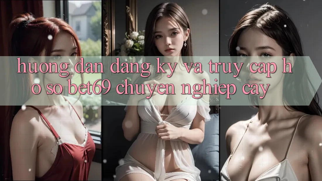 Hướng Dẫn Đăng Ký Và Truy cập hồ sơ Bet69 Chuyên nghiệp cậy
