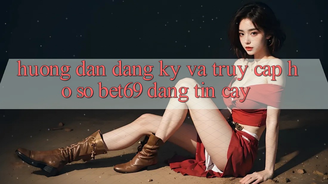 Hướng Dẫn Đăng Ký Và Truy cập hồ sơ Bet69 Đáng tin cậy