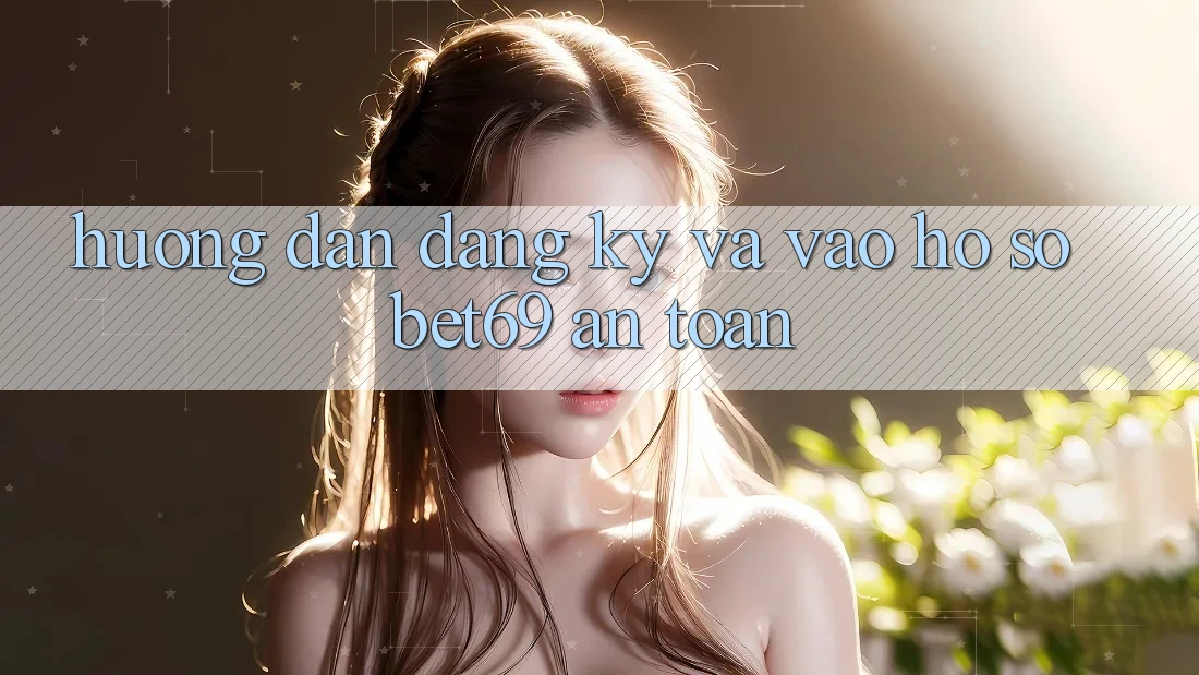 Hướng Dẫn Đăng Ký Và Vào hồ sơ Bet69 An Toàn