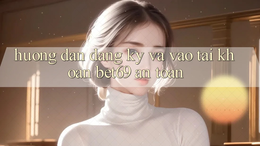 Hướng Dẫn Đăng Ký Và Vào tài khoản Bet69 An Toàn