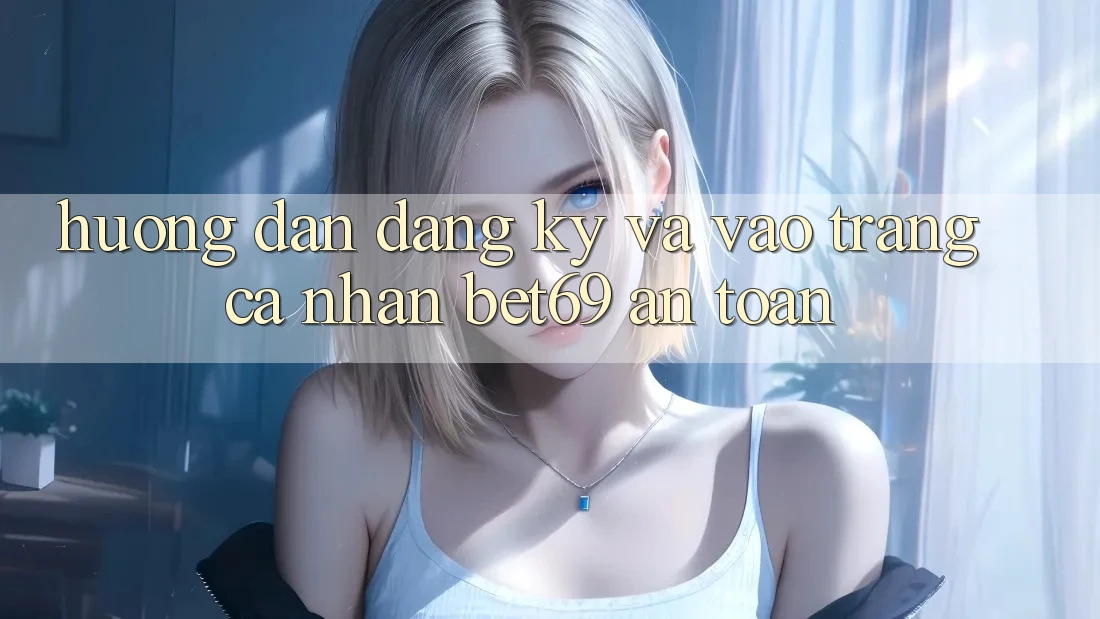 Hướng Dẫn Đăng Ký Và Vào trang cá nhân Bet69 An Toàn