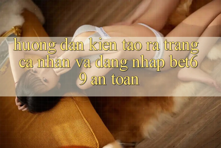 Hướng Dẫn Kiến tạo ra trang cá nhân Và Đăng Nhập Bet69 An Toàn