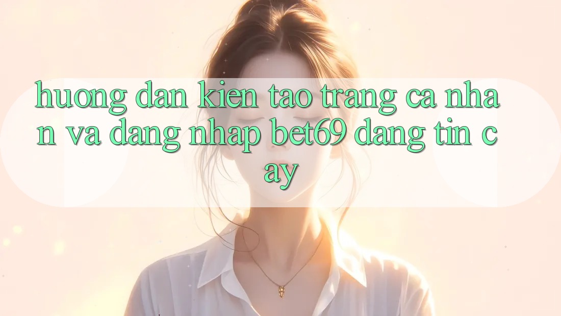 Hướng Dẫn Kiến tạo trang cá nhân Và Đăng Nhập Bet69 Đáng tin cậy