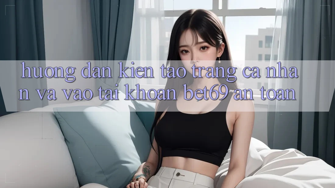Hướng Dẫn Kiến tạo trang cá nhân Và Vào tài khoản Bet69 An Toàn