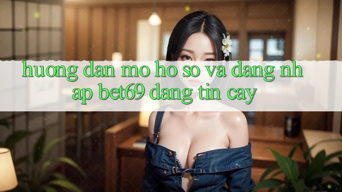 Hướng Dẫn Mở hồ sơ Và Đăng Nhập Bet69 Đáng tin cậy