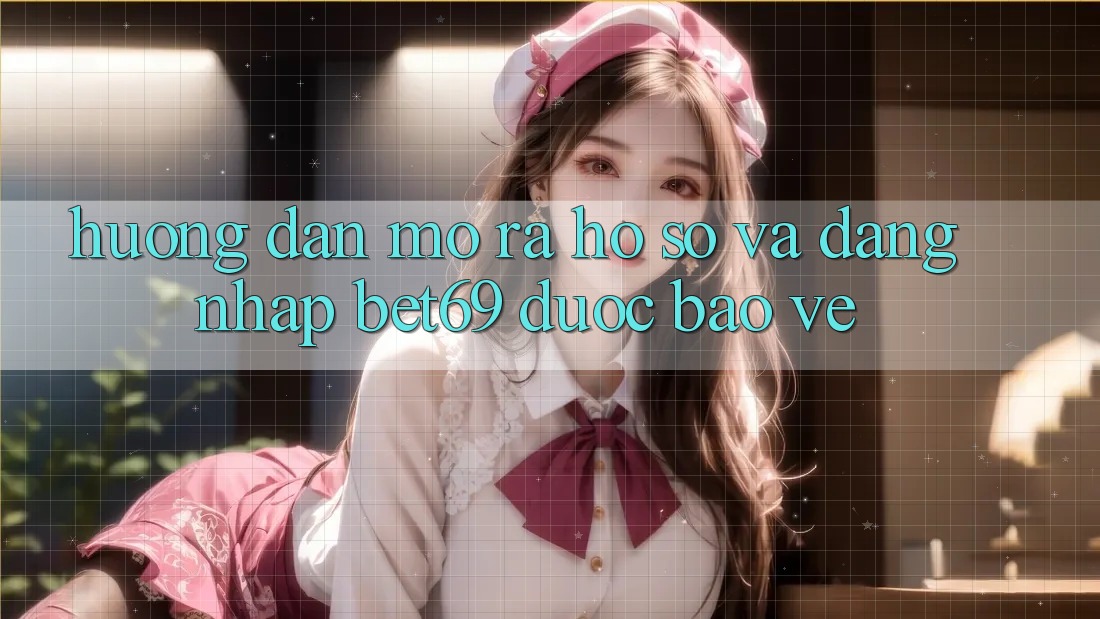 Hướng Dẫn Mở ra hồ sơ Và Đăng Nhập Bet69 Được bảo vệ