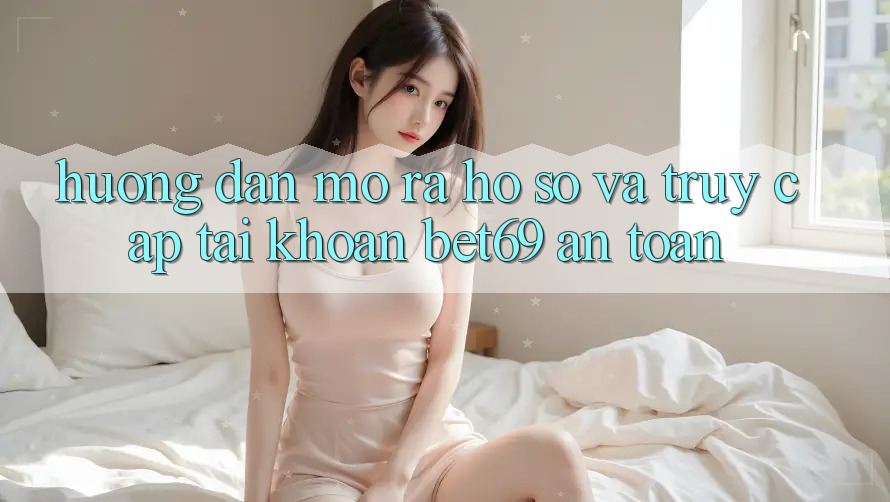 Hướng Dẫn Mở ra hồ sơ Và Truy cập tài khoản Bet69 An Toàn