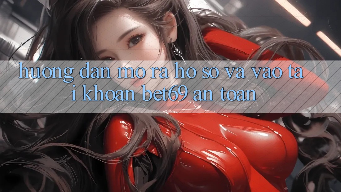 Hướng Dẫn Mở ra hồ sơ Và Vào tài khoản Bet69 An Toàn