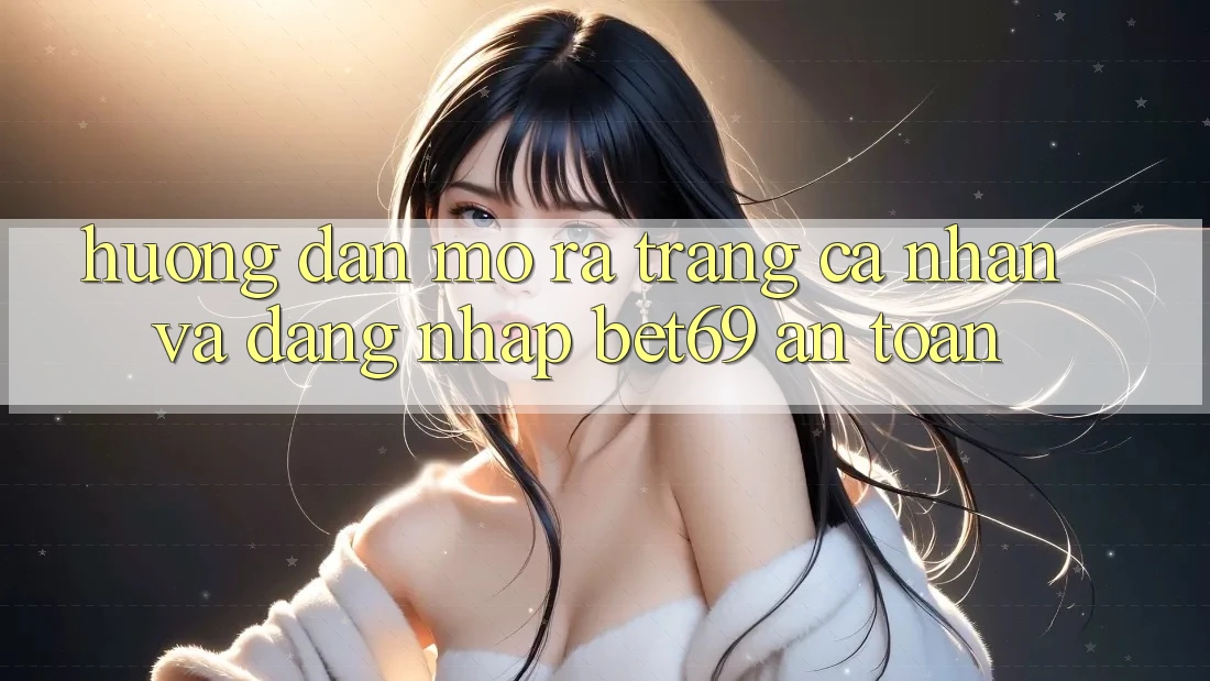 Hướng Dẫn Mở ra trang cá nhân Và Đăng Nhập Bet69 An Toàn