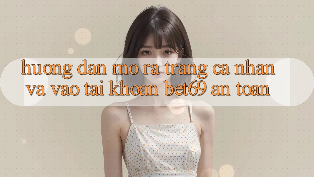 Hướng Dẫn Mở ra trang cá nhân Và Vào tài khoản Bet69 An Toàn