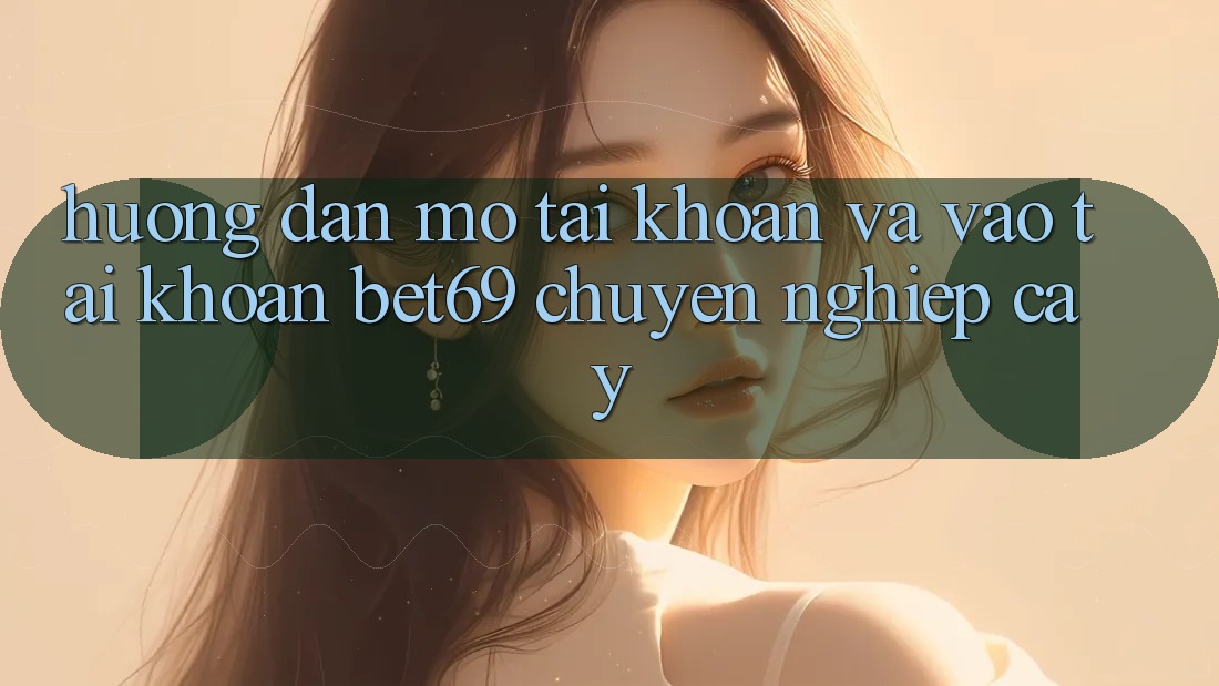 Hướng Dẫn Mở tài khoản Và Vào tài khoản Bet69 Chuyên nghiệp cậy