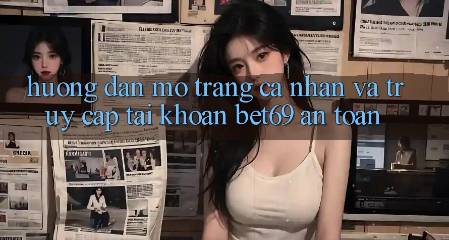 Hướng Dẫn Mở trang cá nhân Và Truy cập tài khoản Bet69 An Toàn