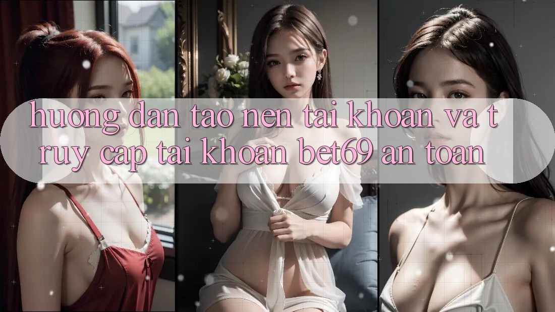 Hướng Dẫn Tạo nên tài khoản Và Truy cập tài khoản Bet69 An Toàn