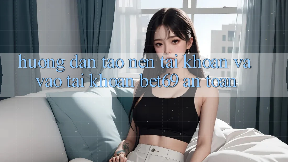 Hướng Dẫn Tạo nên tài khoản Và Vào tài khoản Bet69 An Toàn