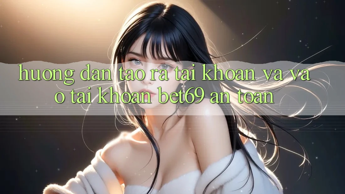 Hướng Dẫn Tạo ra tài khoản Và Vào tài khoản Bet69 An Toàn