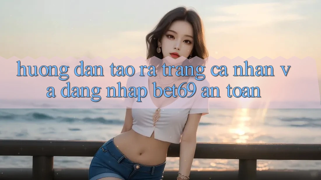 Hướng Dẫn Tạo ra trang cá nhân Và Đăng Nhập Bet69 An Toàn
