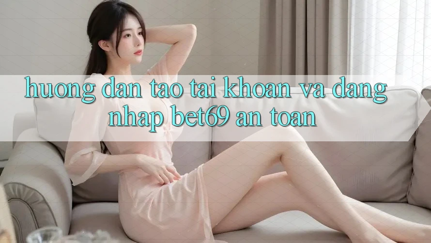 Hướng Dẫn Tạo tài khoản Và Đăng Nhập Bet69 An Toàn