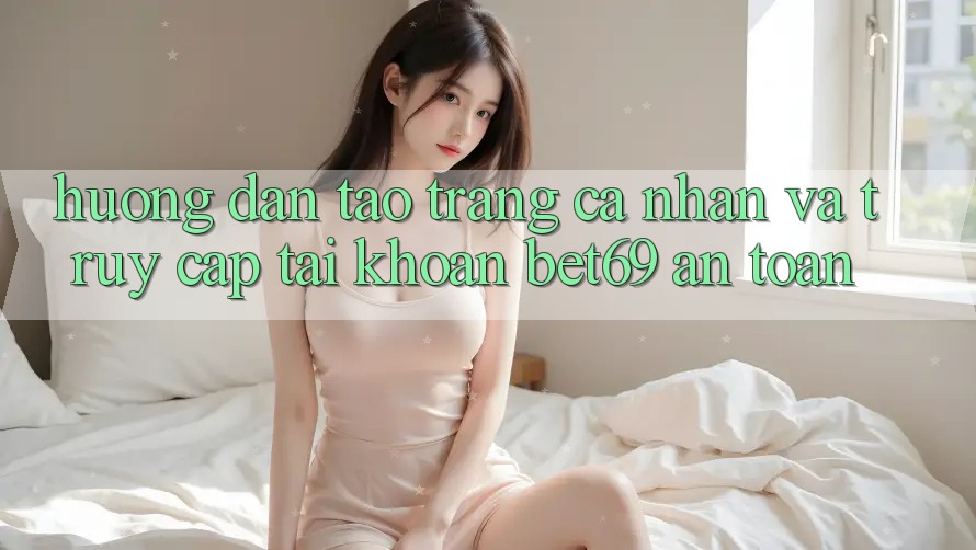 Hướng Dẫn Tạo trang cá nhân Và Truy cập tài khoản Bet69 An Toàn