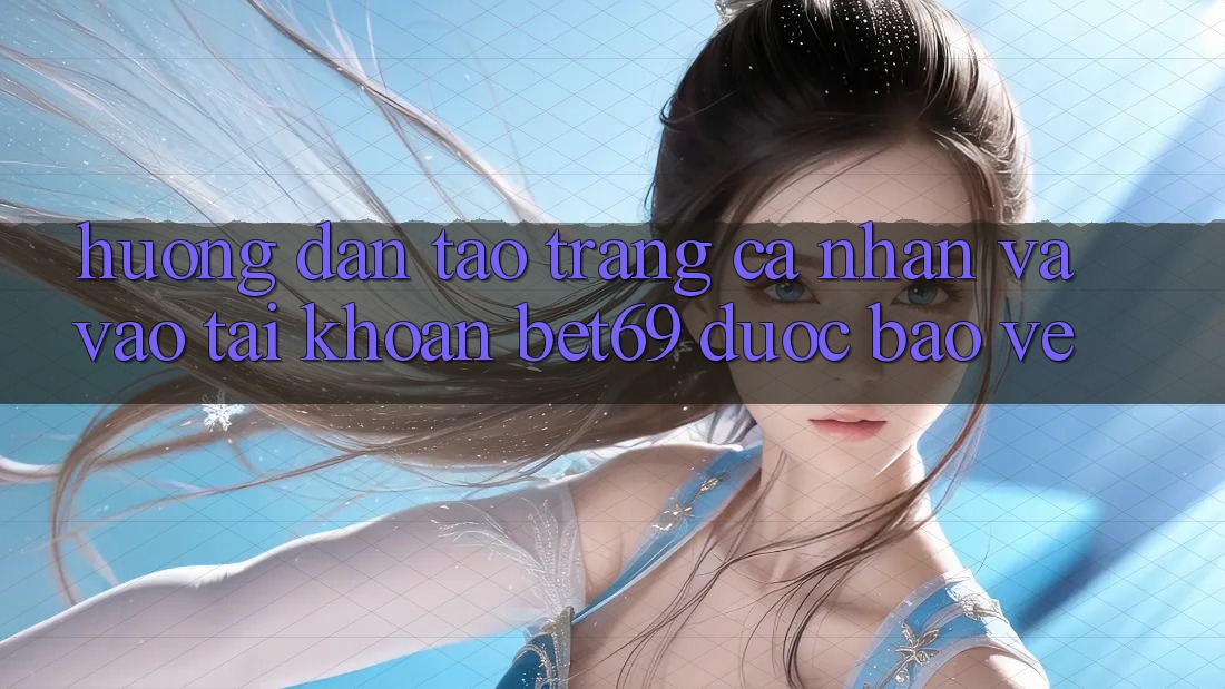 Hướng Dẫn Tạo trang cá nhân Và Vào tài khoản Bet69 Được bảo vệ