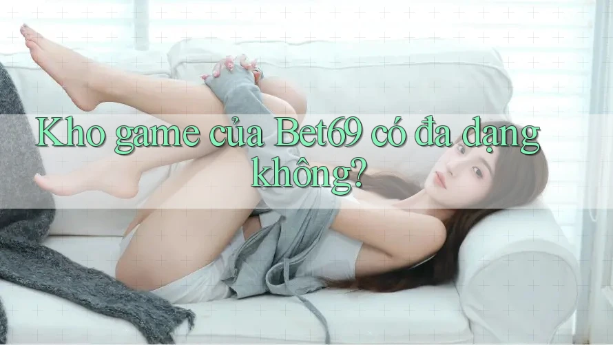 Kho game của Bet69 có đa dạng không?