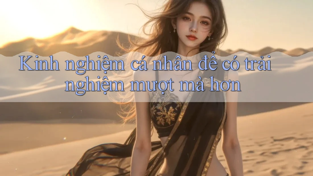 Kinh nghiệm cá nhân để có trải nghiệm mượt mà hơn
